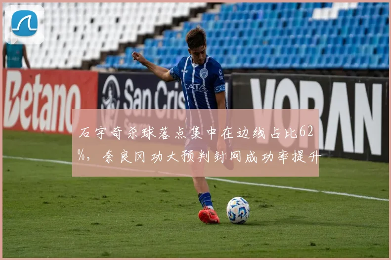 石宇奇杀球落点集中在边线占比62%，奈良冈功大预判封网成功率提升至48%